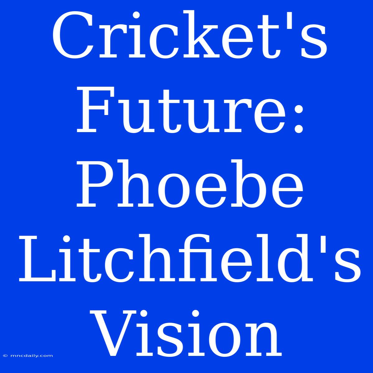 Cricket's Future: Phoebe Litchfield's Vision