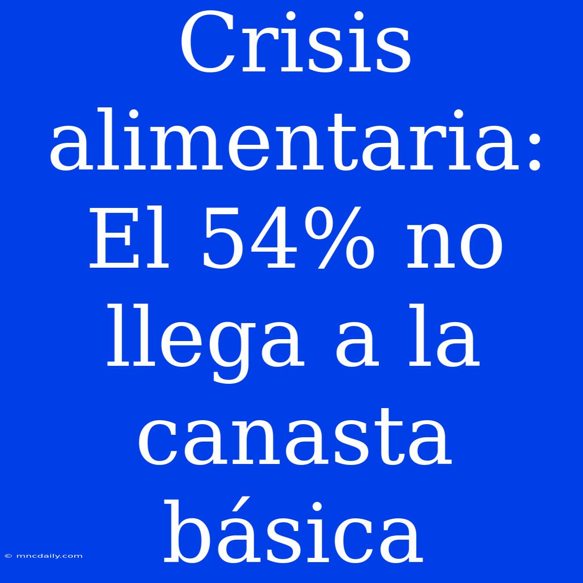 Crisis Alimentaria: El 54% No Llega A La Canasta Básica