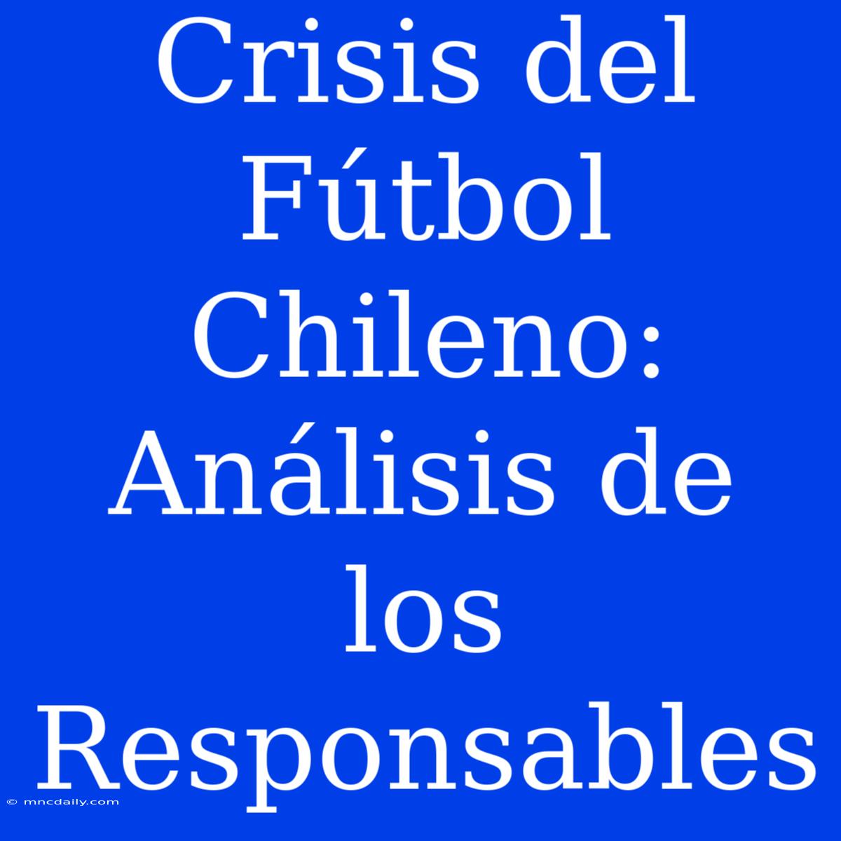 Crisis Del Fútbol Chileno: Análisis De Los Responsables