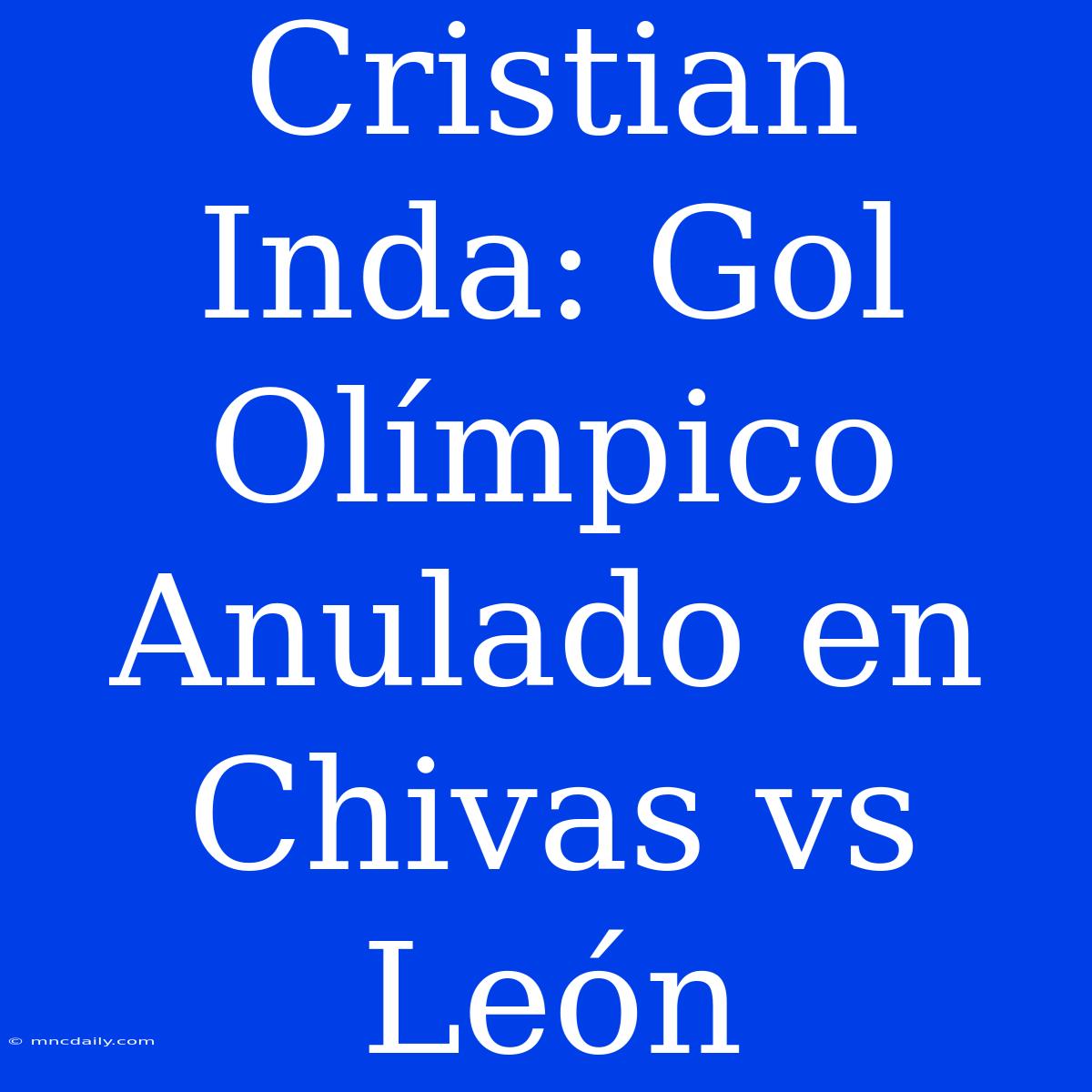 Cristian Inda: Gol Olímpico Anulado En Chivas Vs León