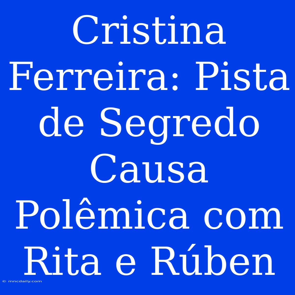 Cristina Ferreira: Pista De Segredo Causa Polêmica Com Rita E Rúben