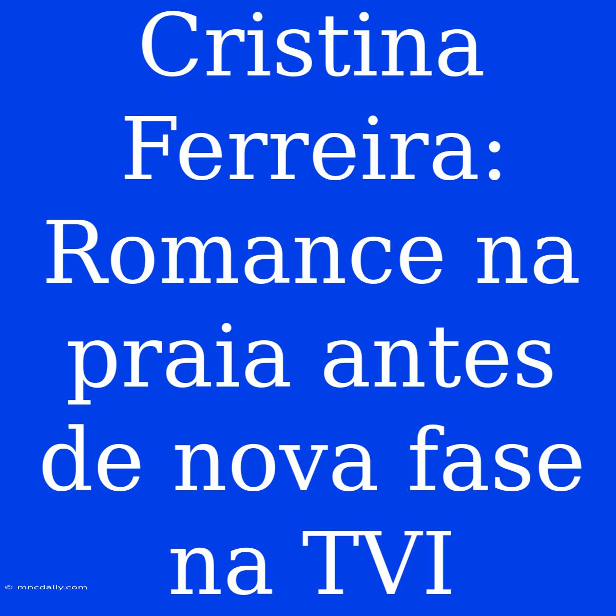 Cristina Ferreira: Romance Na Praia Antes De Nova Fase Na TVI