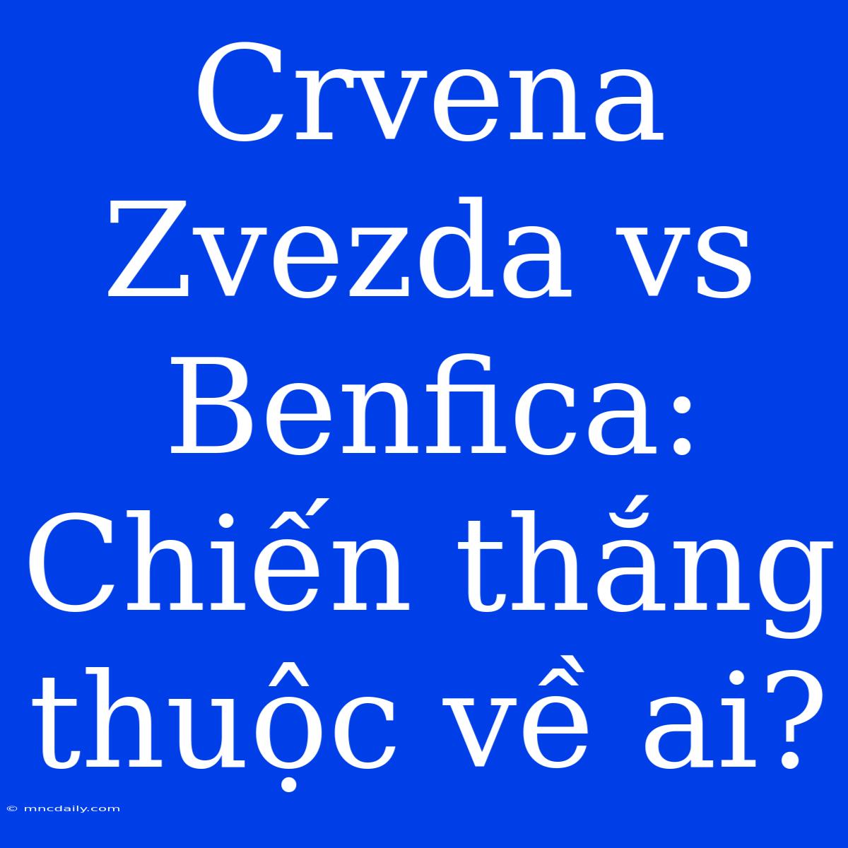 Crvena Zvezda Vs Benfica: Chiến Thắng Thuộc Về Ai? 