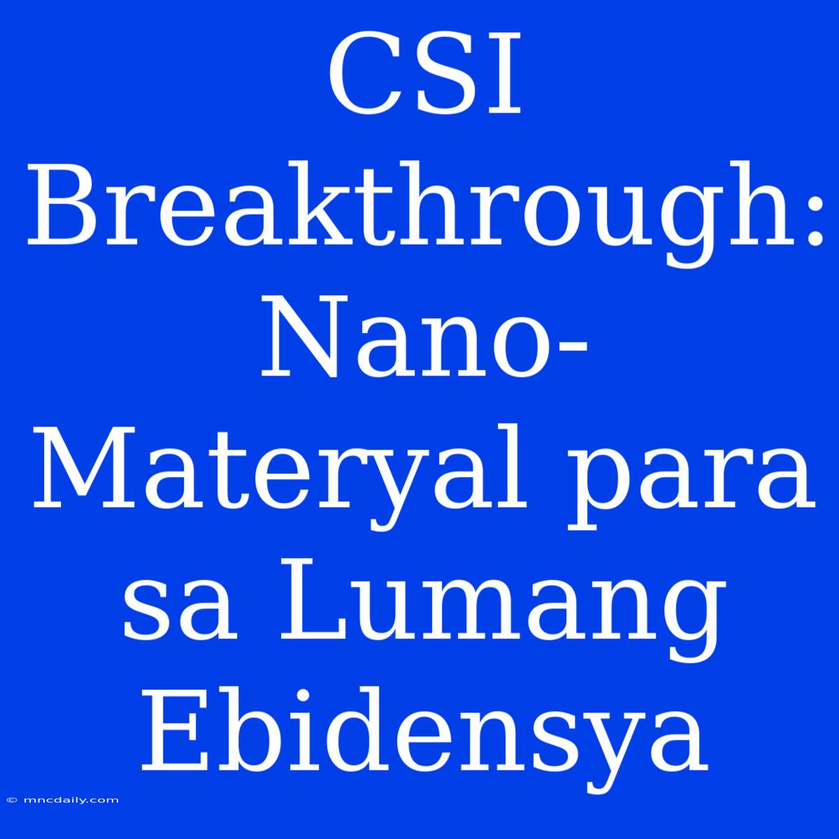 CSI Breakthrough: Nano-Materyal Para Sa Lumang Ebidensya