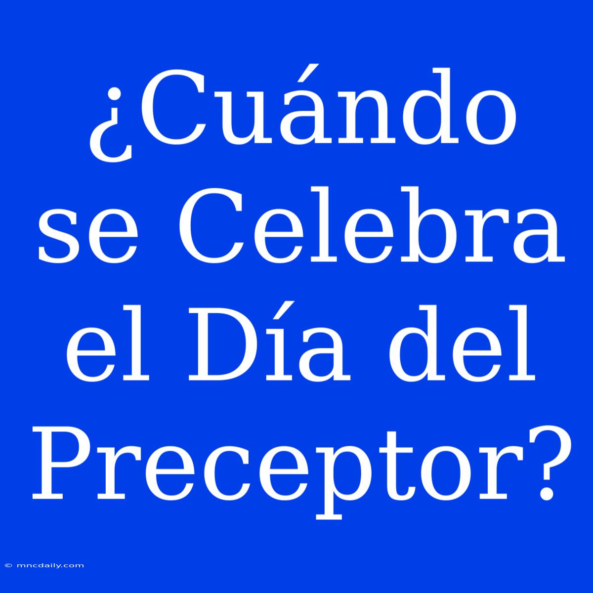 ¿Cuándo Se Celebra El Día Del Preceptor?