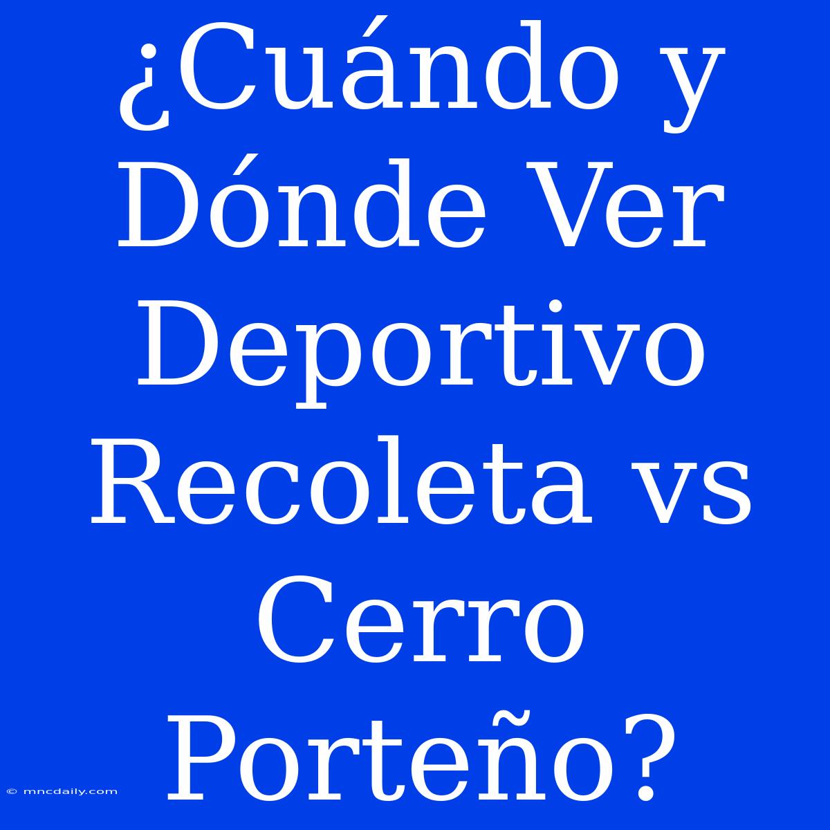 ¿Cuándo Y Dónde Ver Deportivo Recoleta Vs Cerro Porteño?