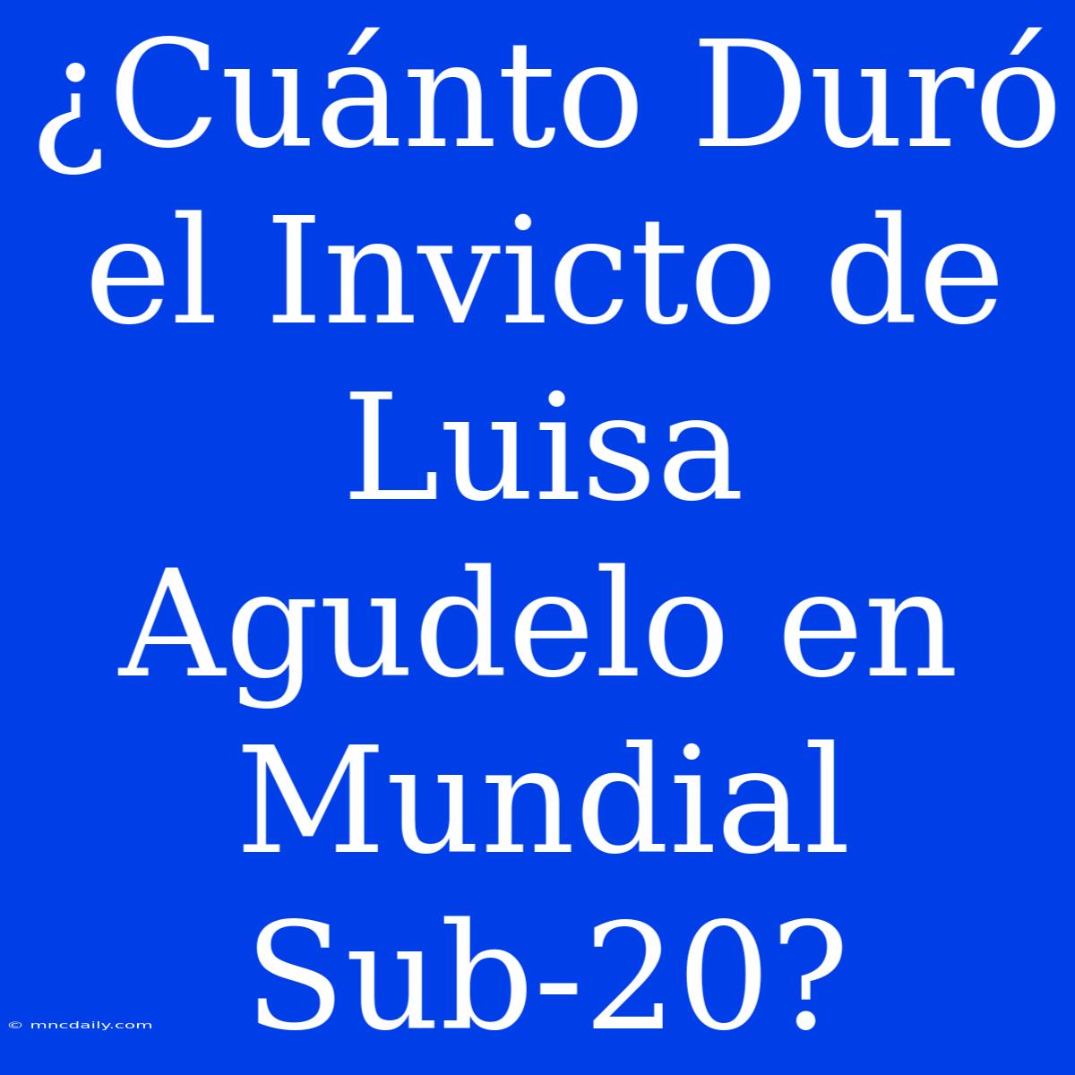 ¿Cuánto Duró El Invicto De Luisa Agudelo En Mundial Sub-20?