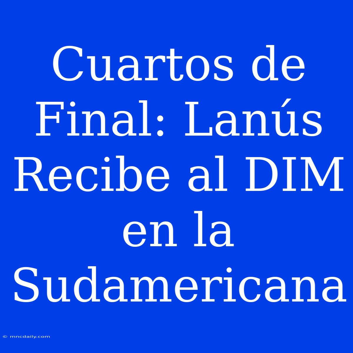 Cuartos De Final: Lanús Recibe Al DIM En La Sudamericana