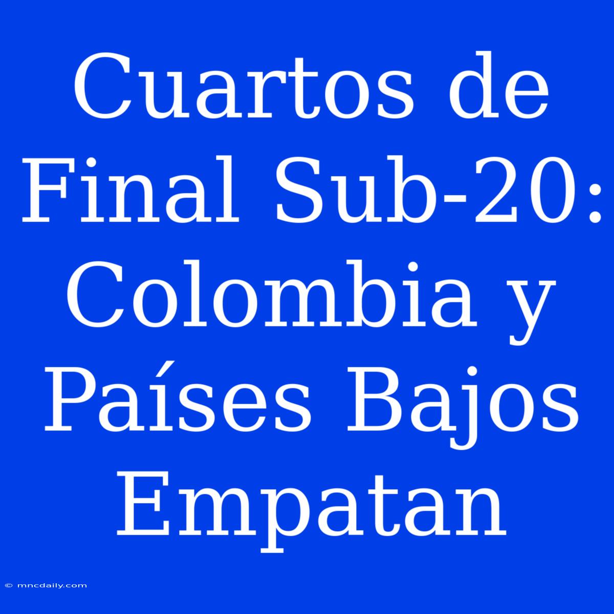 Cuartos De Final Sub-20: Colombia Y Países Bajos Empatan