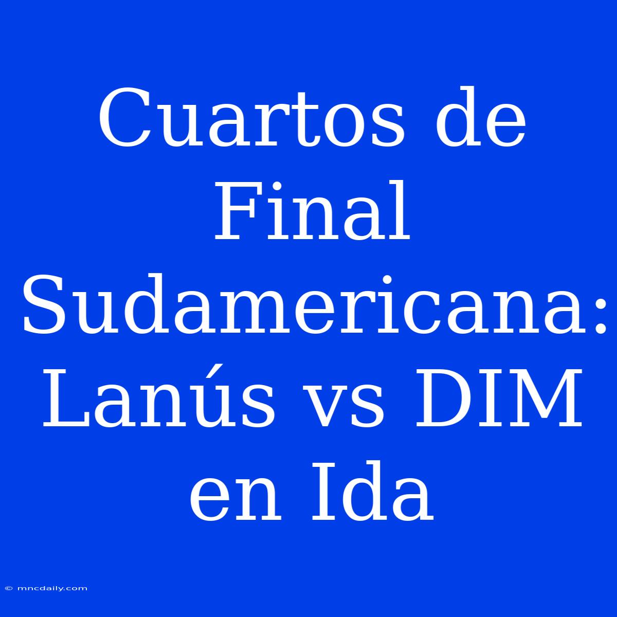 Cuartos De Final Sudamericana: Lanús Vs DIM En Ida