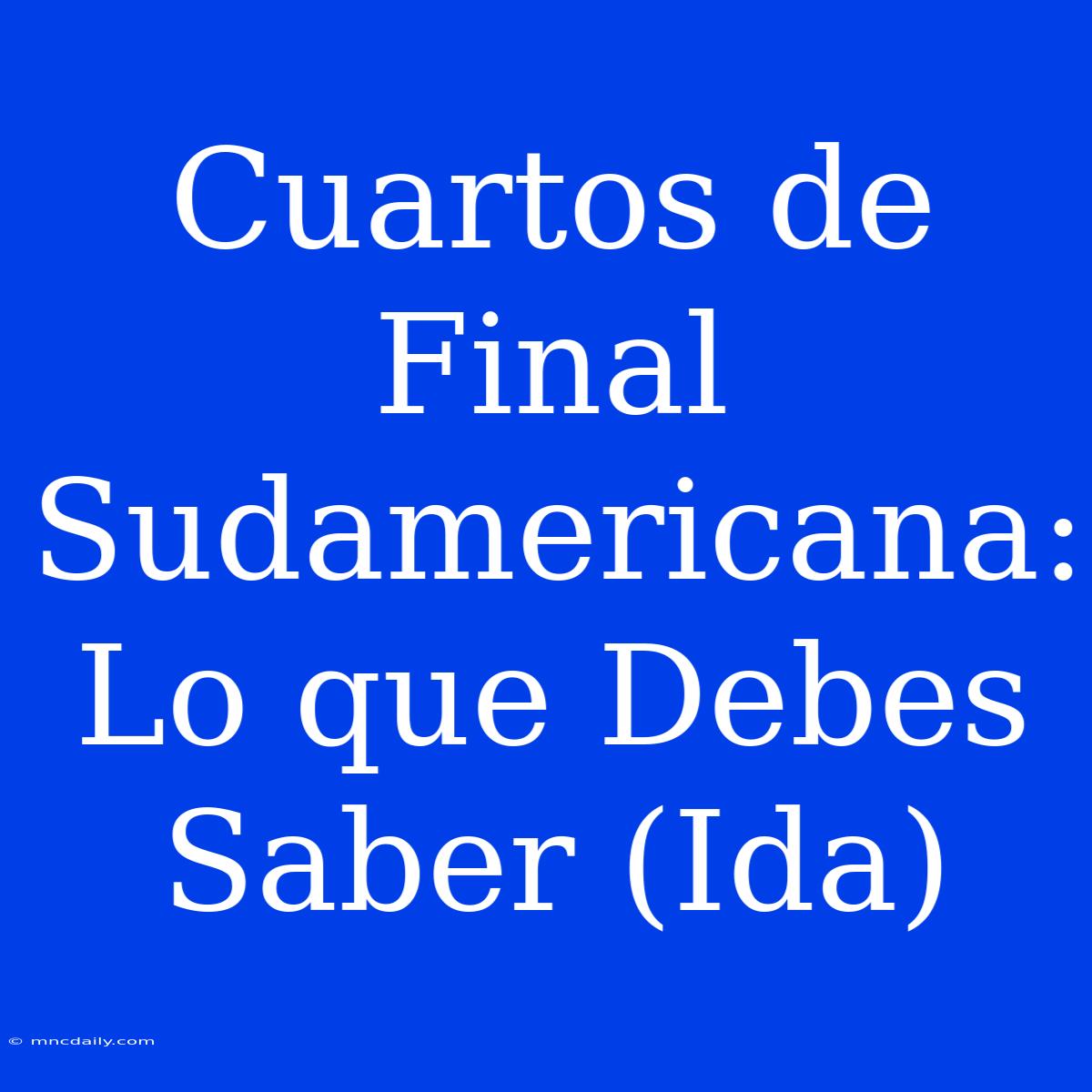 Cuartos De Final Sudamericana: Lo Que Debes Saber (Ida)