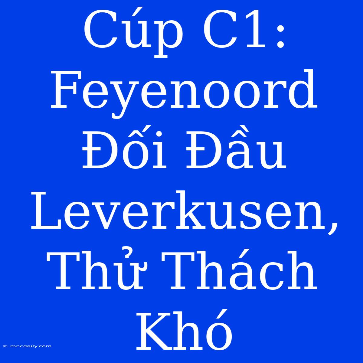 Cúp C1: Feyenoord Đối Đầu Leverkusen, Thử Thách Khó