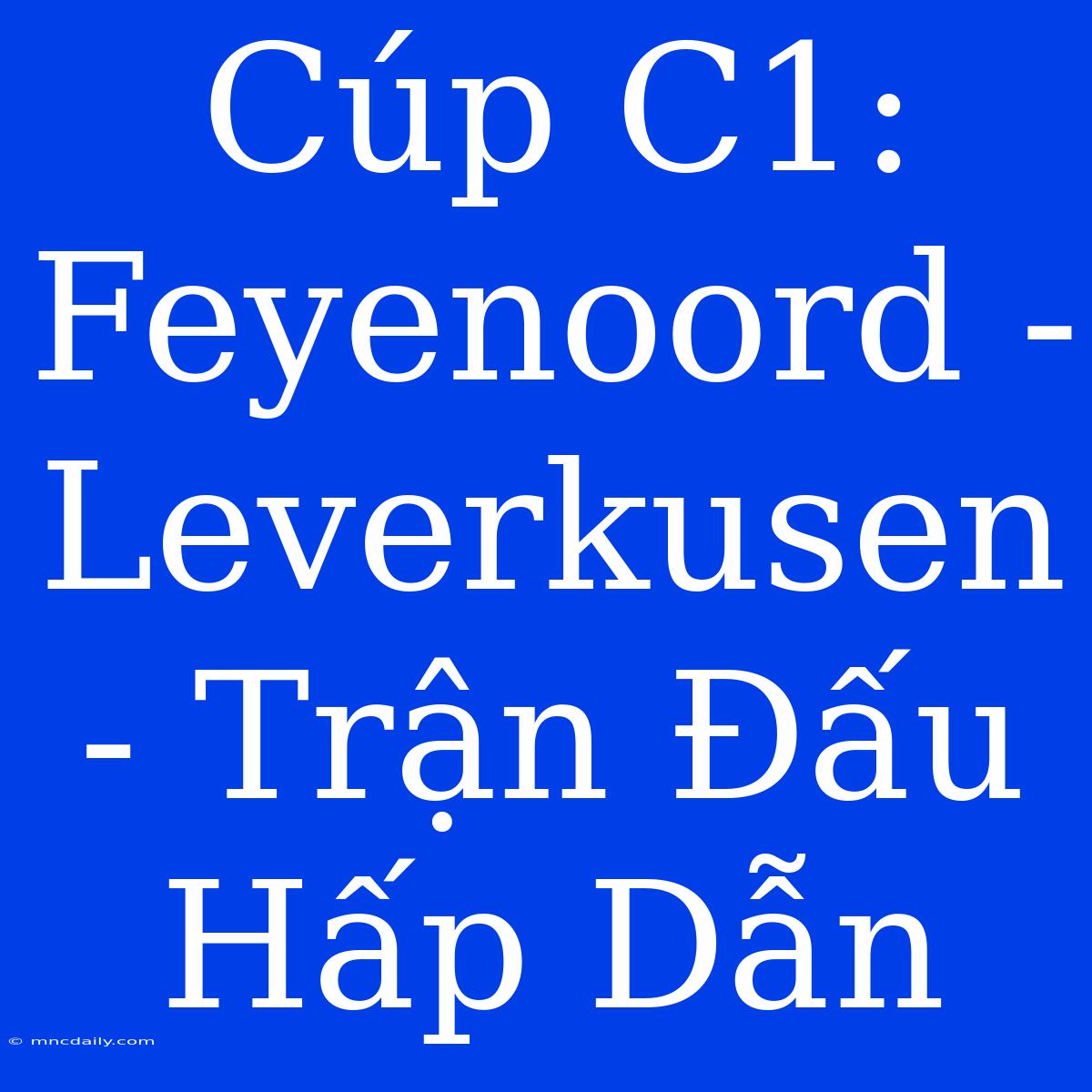 Cúp C1: Feyenoord - Leverkusen - Trận Đấu Hấp Dẫn