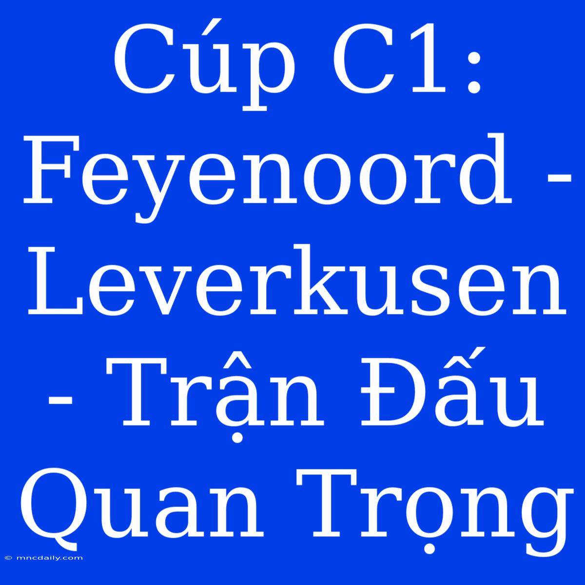 Cúp C1: Feyenoord - Leverkusen - Trận Đấu Quan Trọng