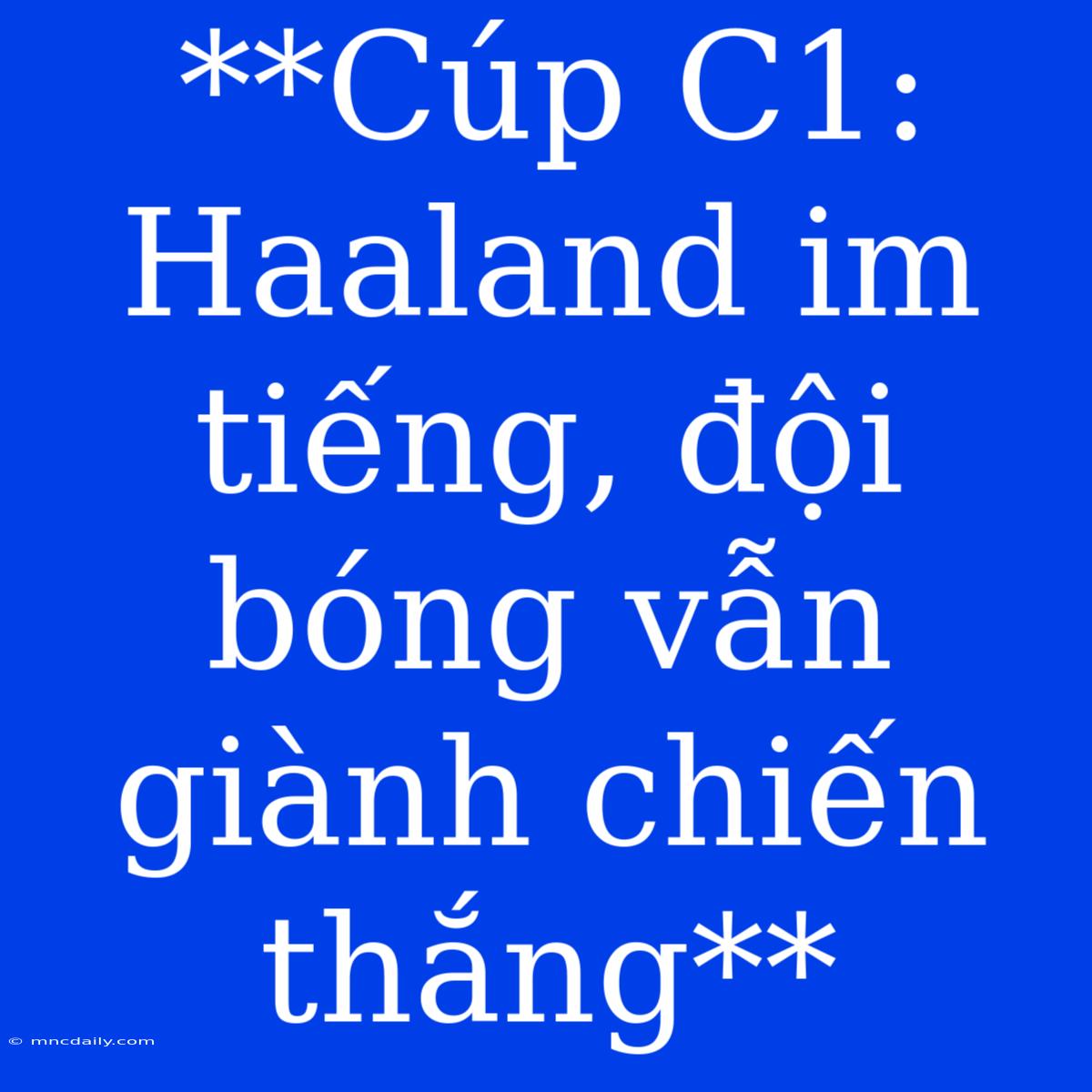 **Cúp C1: Haaland Im Tiếng, Đội Bóng Vẫn Giành Chiến Thắng**