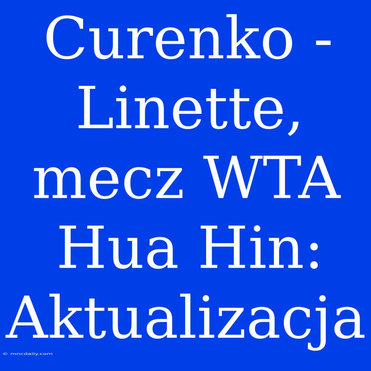 Curenko - Linette, Mecz WTA Hua Hin: Aktualizacja