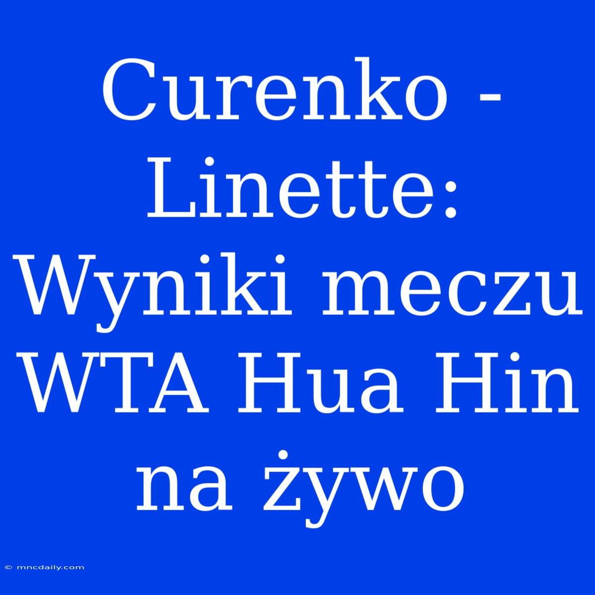 Curenko - Linette: Wyniki Meczu WTA Hua Hin Na Żywo