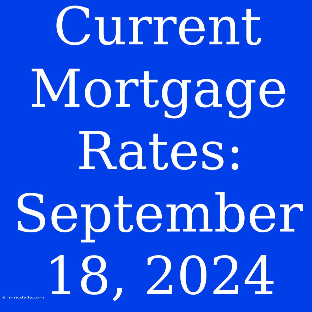 Current Mortgage Rates: September 18, 2024