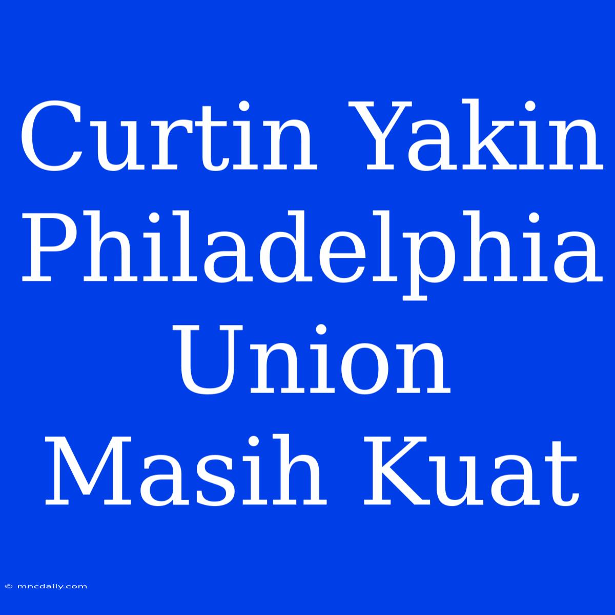 Curtin Yakin Philadelphia Union Masih Kuat