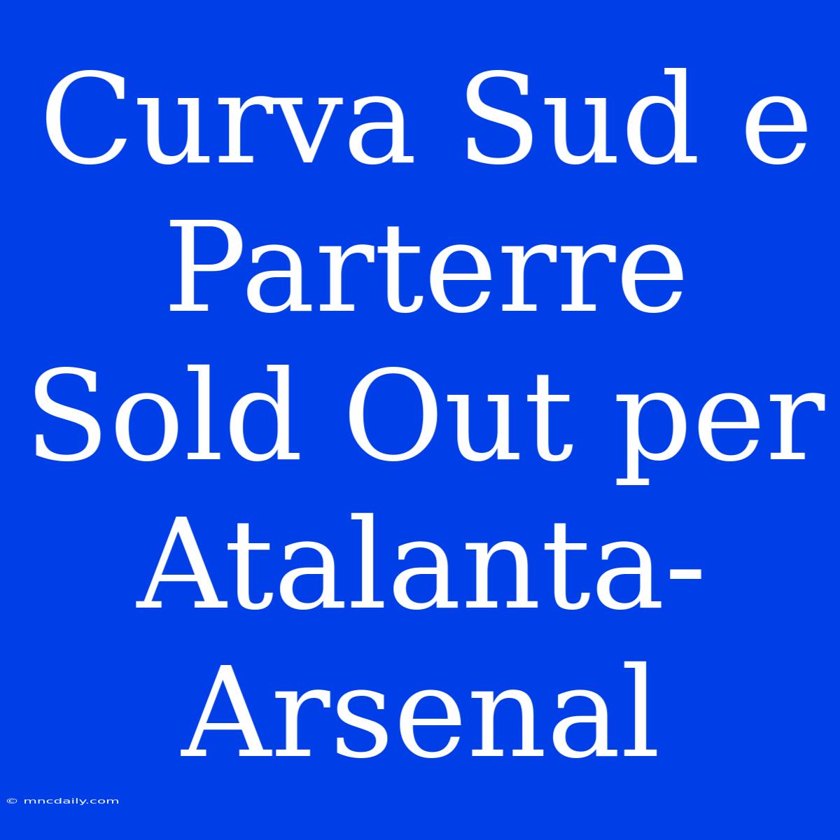 Curva Sud E Parterre Sold Out Per Atalanta-Arsenal