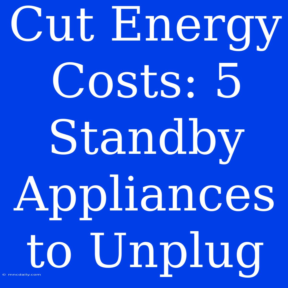 Cut Energy Costs: 5 Standby Appliances To Unplug