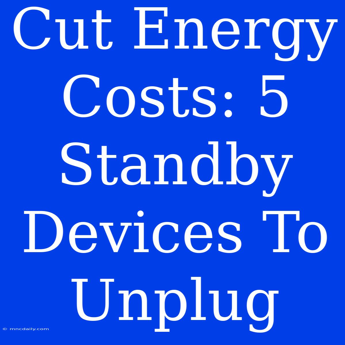 Cut Energy Costs: 5 Standby Devices To Unplug