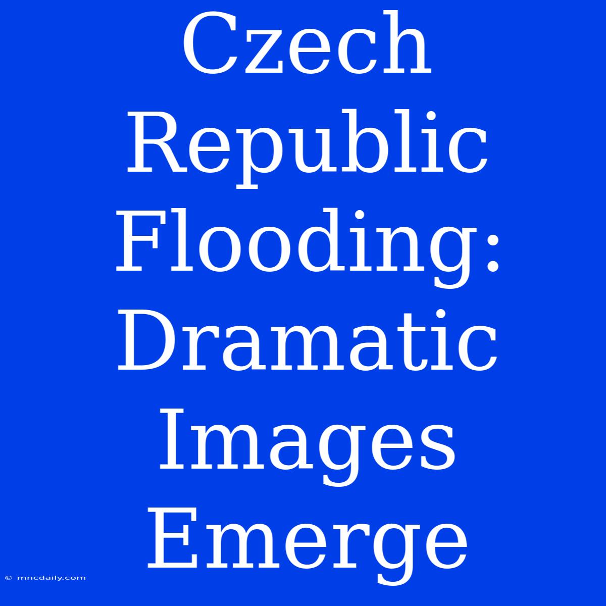 Czech Republic Flooding: Dramatic Images Emerge