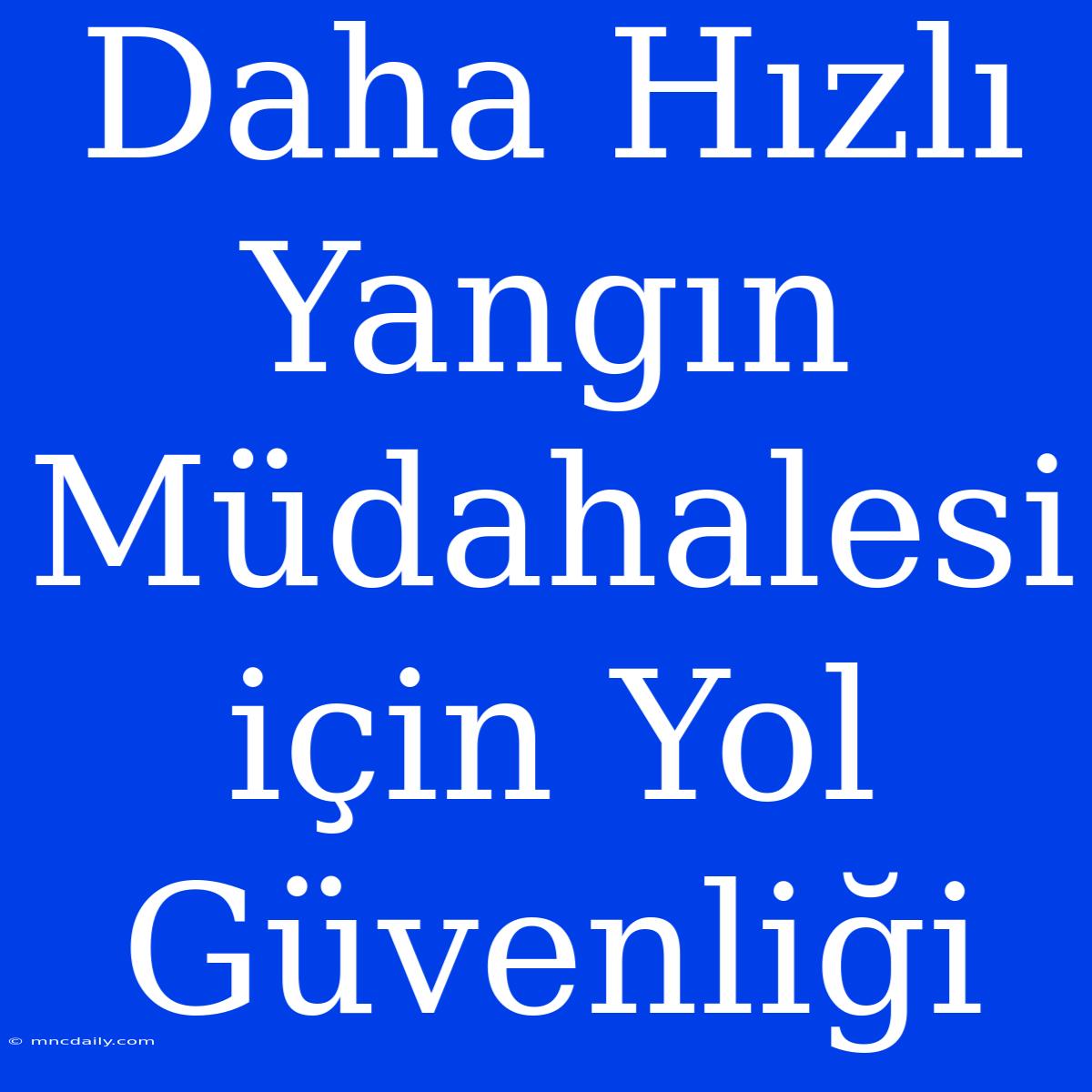 Daha Hızlı Yangın Müdahalesi Için Yol Güvenliği