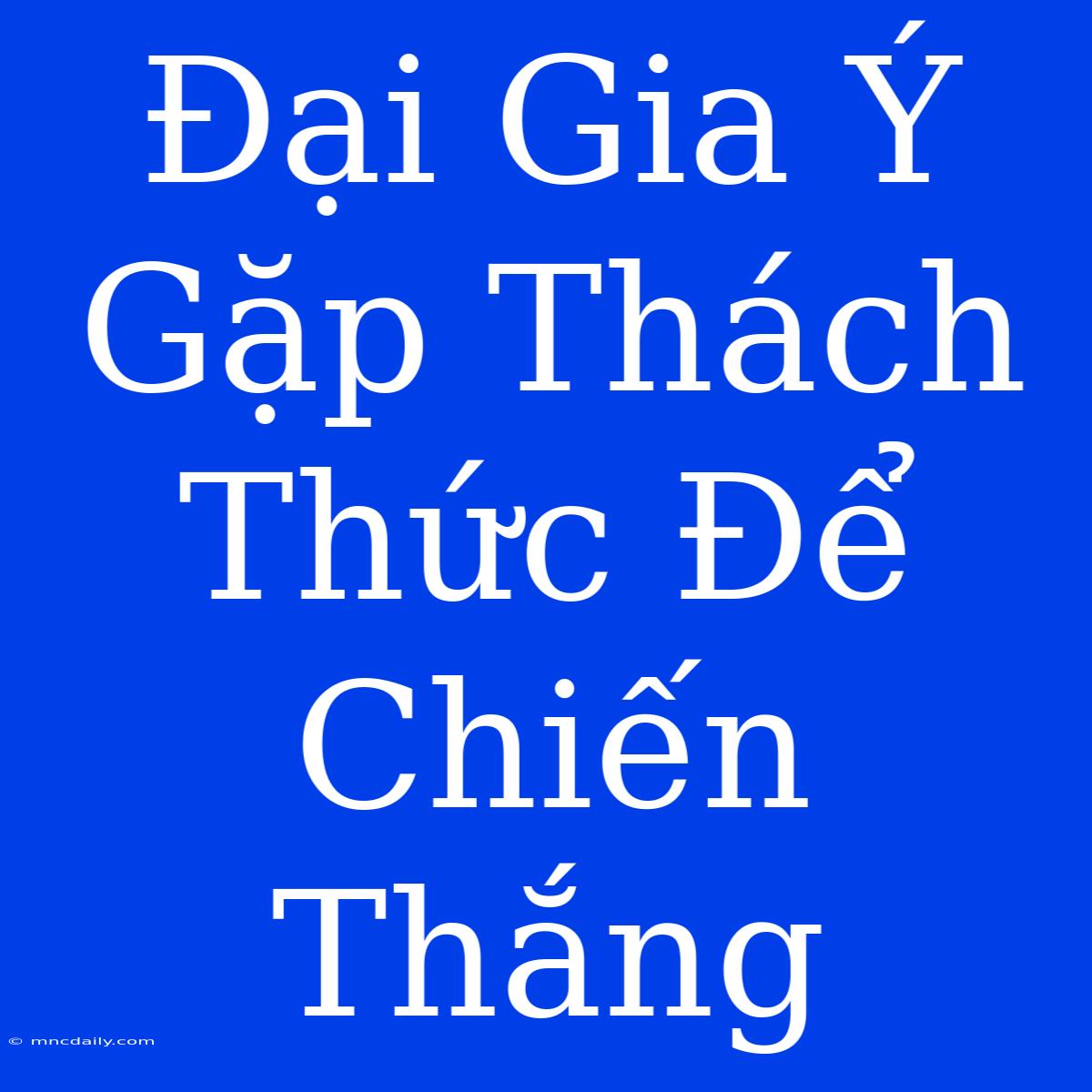 Đại Gia Ý Gặp Thách Thức Để Chiến Thắng