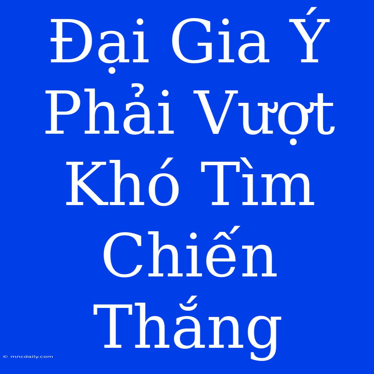 Đại Gia Ý Phải Vượt Khó Tìm Chiến Thắng