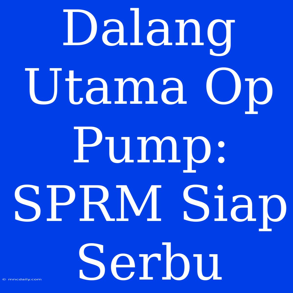 Dalang Utama Op Pump: SPRM Siap Serbu