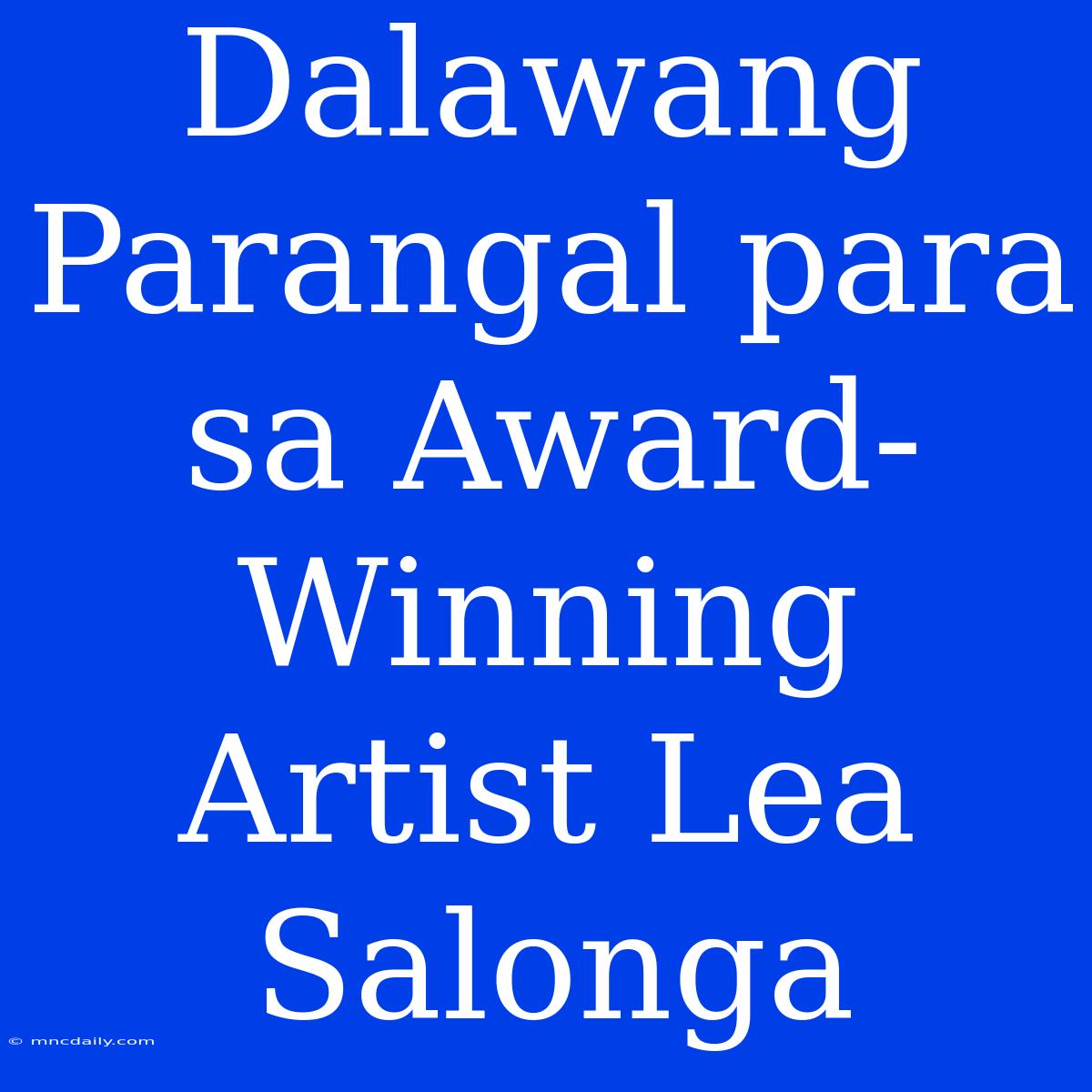 Dalawang Parangal Para Sa Award-Winning Artist Lea Salonga