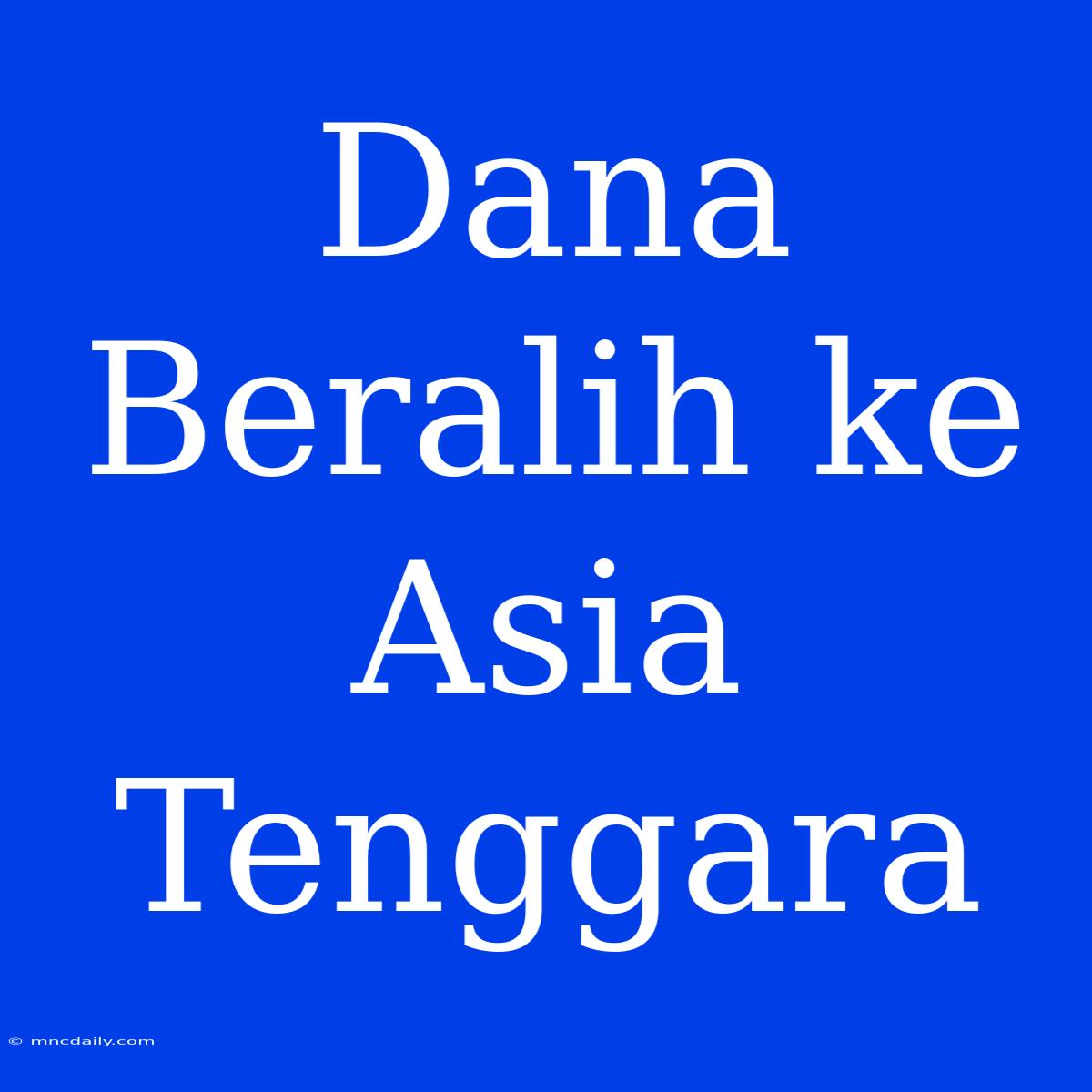 Dana Beralih Ke Asia Tenggara