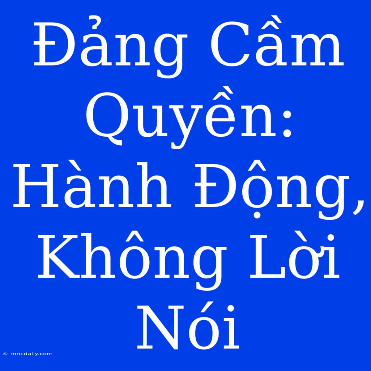 Đảng Cầm Quyền:  Hành Động, Không Lời Nói