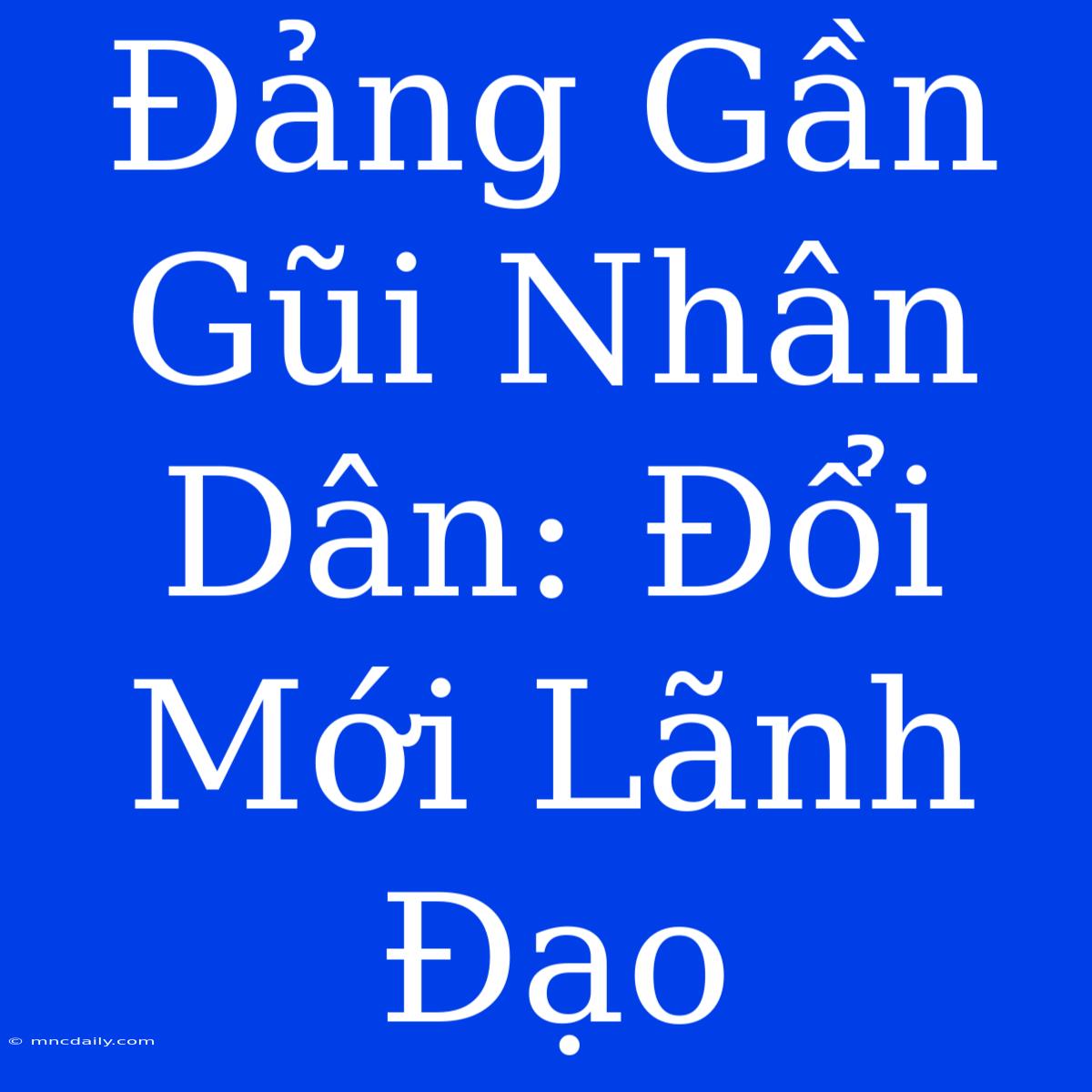 Đảng Gần Gũi Nhân Dân: Đổi Mới Lãnh Đạo