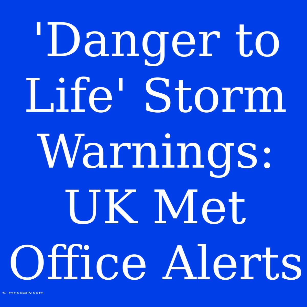 'Danger To Life' Storm Warnings: UK Met Office Alerts 