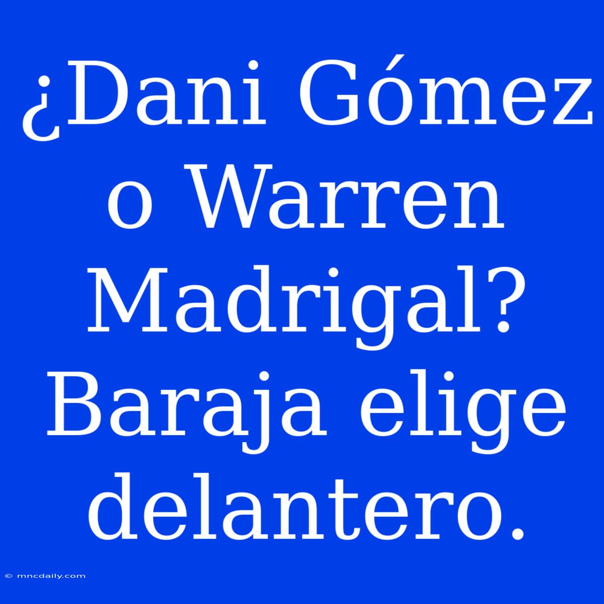 ¿Dani Gómez O Warren Madrigal? Baraja Elige Delantero.