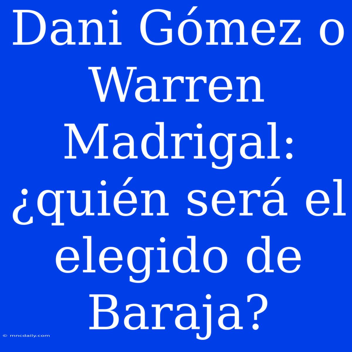 Dani Gómez O Warren Madrigal: ¿quién Será El Elegido De Baraja?