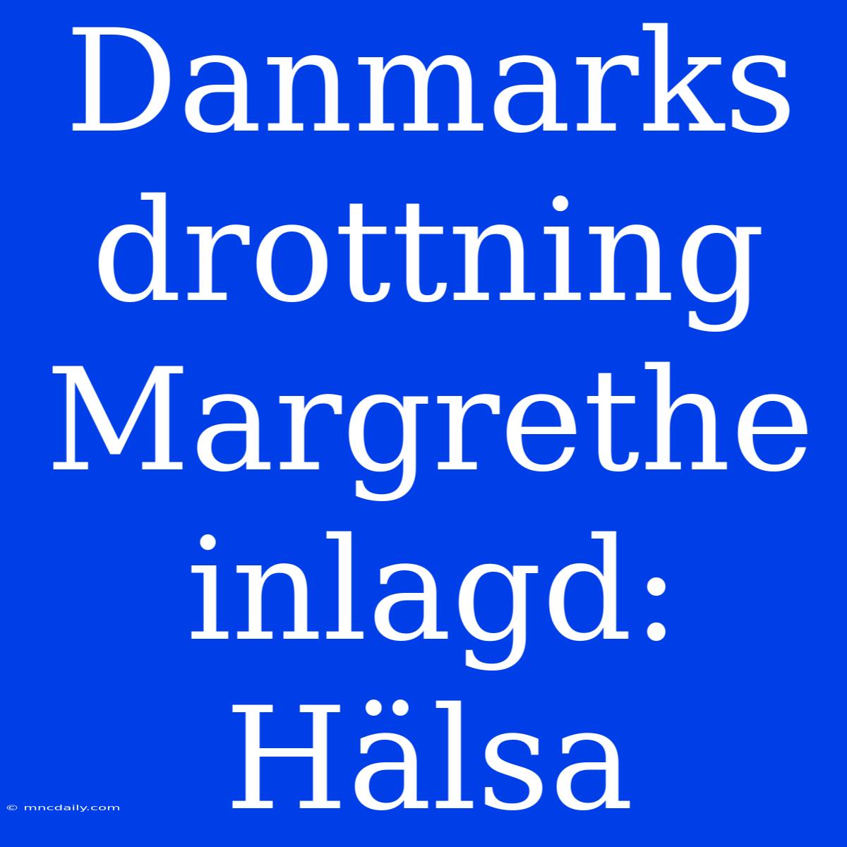 Danmarks Drottning Margrethe Inlagd: Hälsa