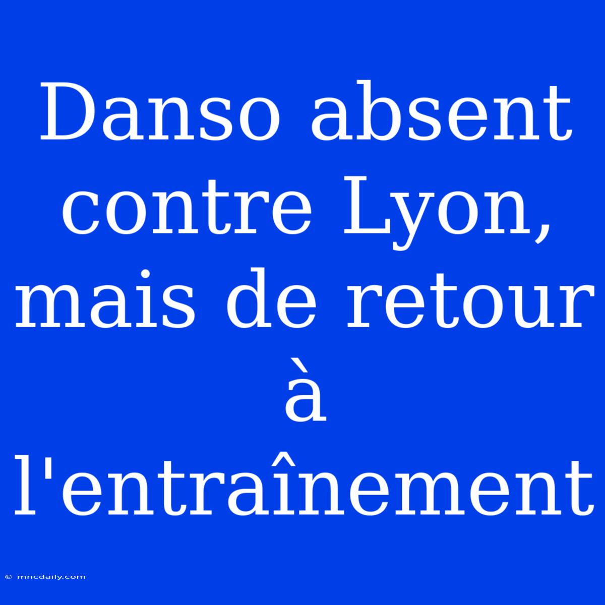 Danso Absent Contre Lyon, Mais De Retour À L'entraînement 