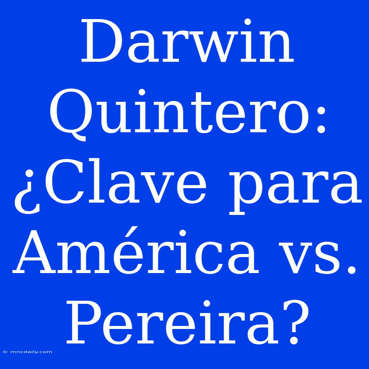 Darwin Quintero: ¿Clave Para América Vs. Pereira?