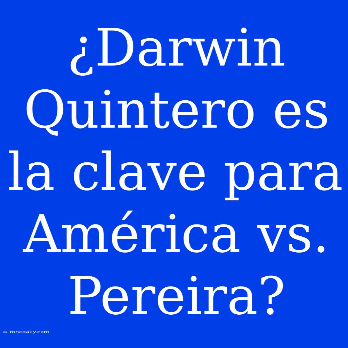 ¿Darwin Quintero Es La Clave Para América Vs. Pereira?