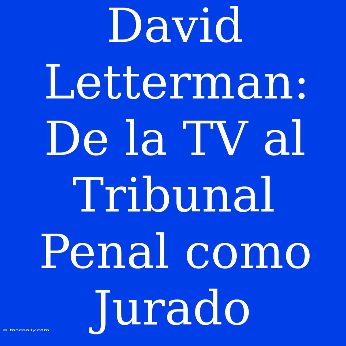 David Letterman: De La TV Al Tribunal Penal Como Jurado