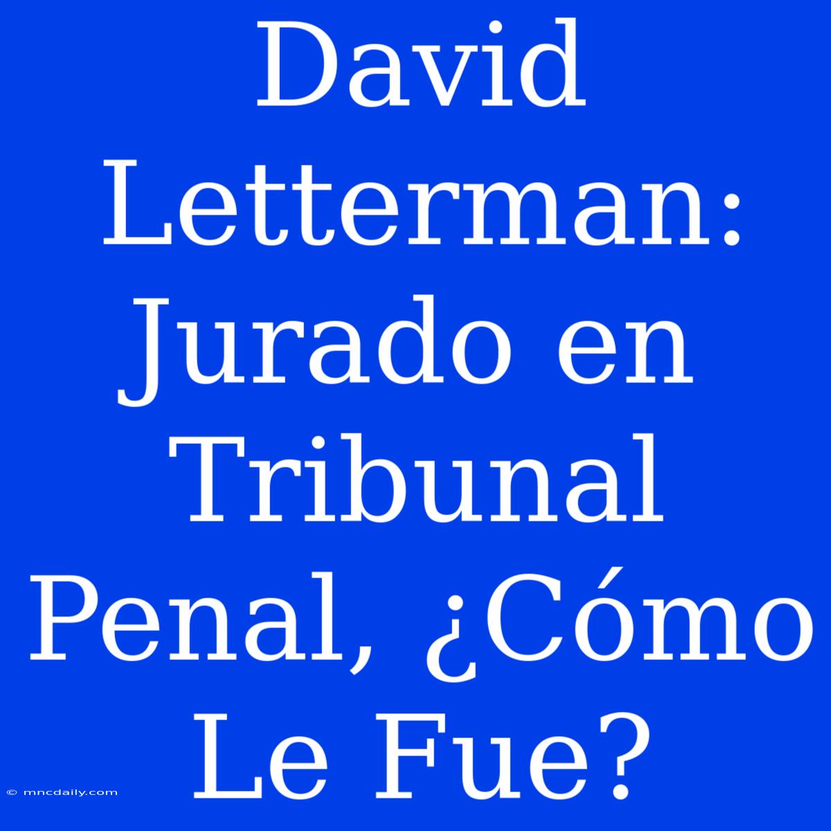 David Letterman: Jurado En Tribunal Penal, ¿Cómo Le Fue?