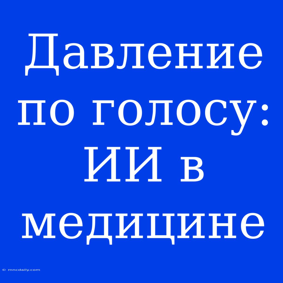 Давление По Голосу: ИИ В Медицине