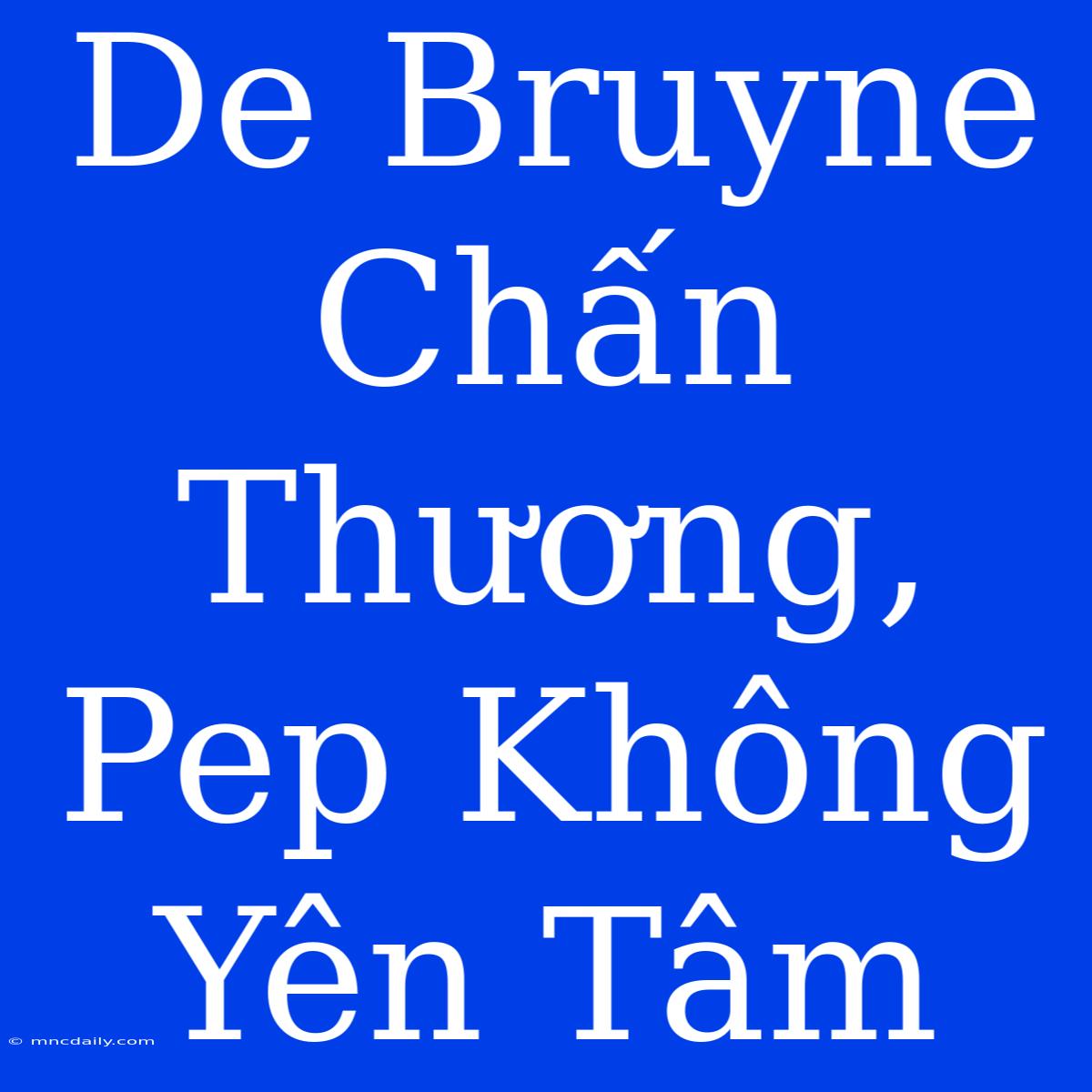 De Bruyne Chấn Thương, Pep Không Yên Tâm