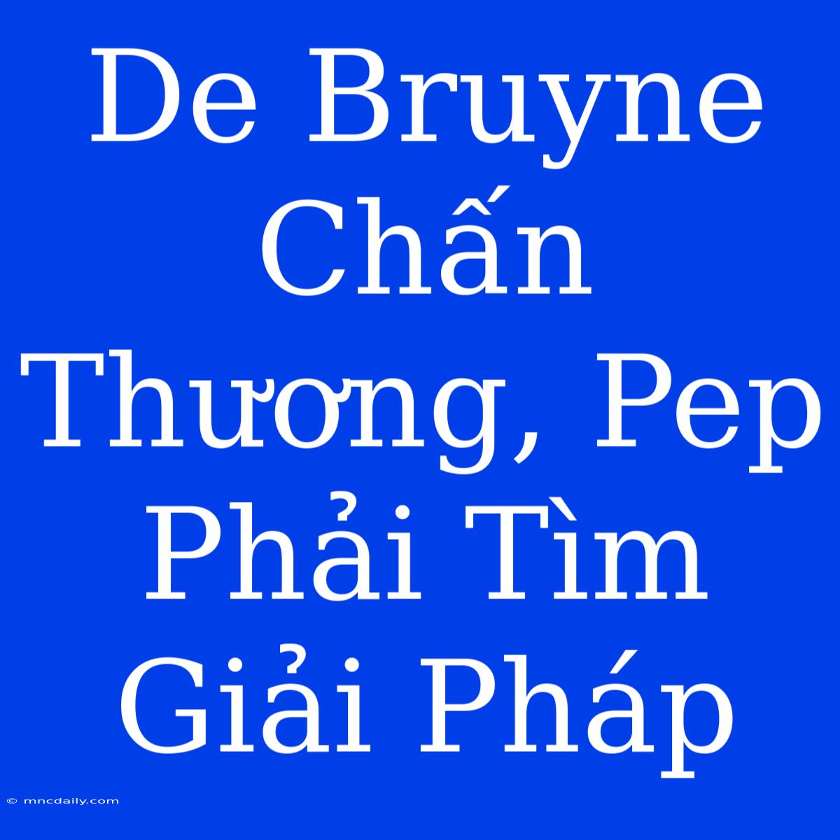 De Bruyne Chấn Thương, Pep Phải Tìm Giải Pháp