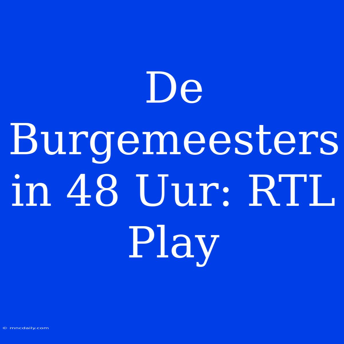 De Burgemeesters In 48 Uur: RTL Play