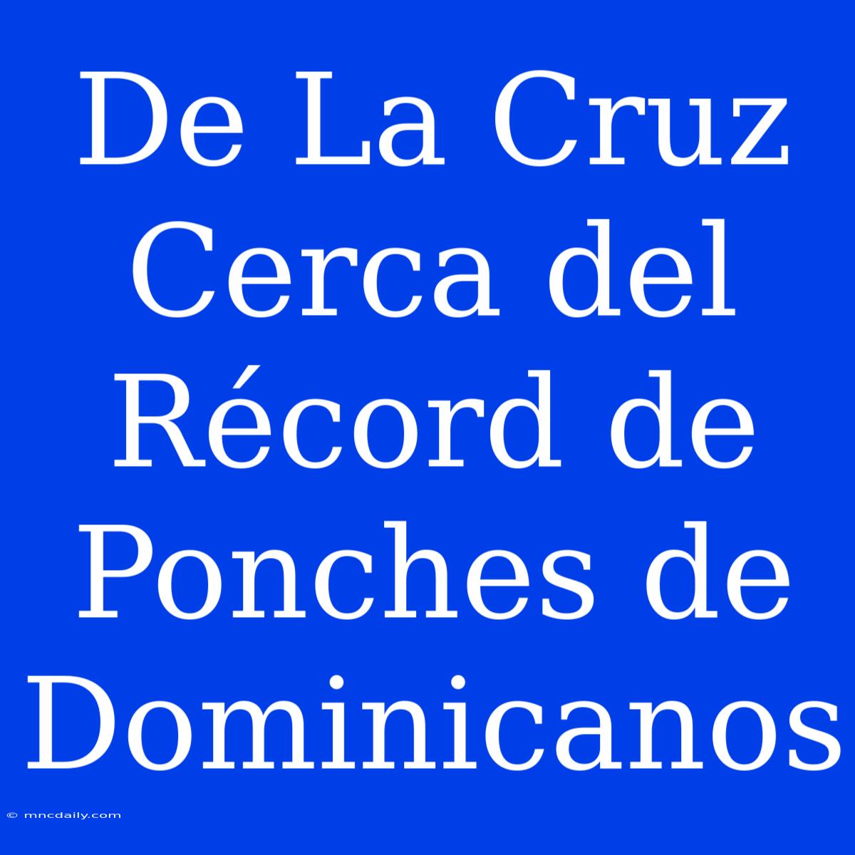 De La Cruz Cerca Del Récord De Ponches De Dominicanos