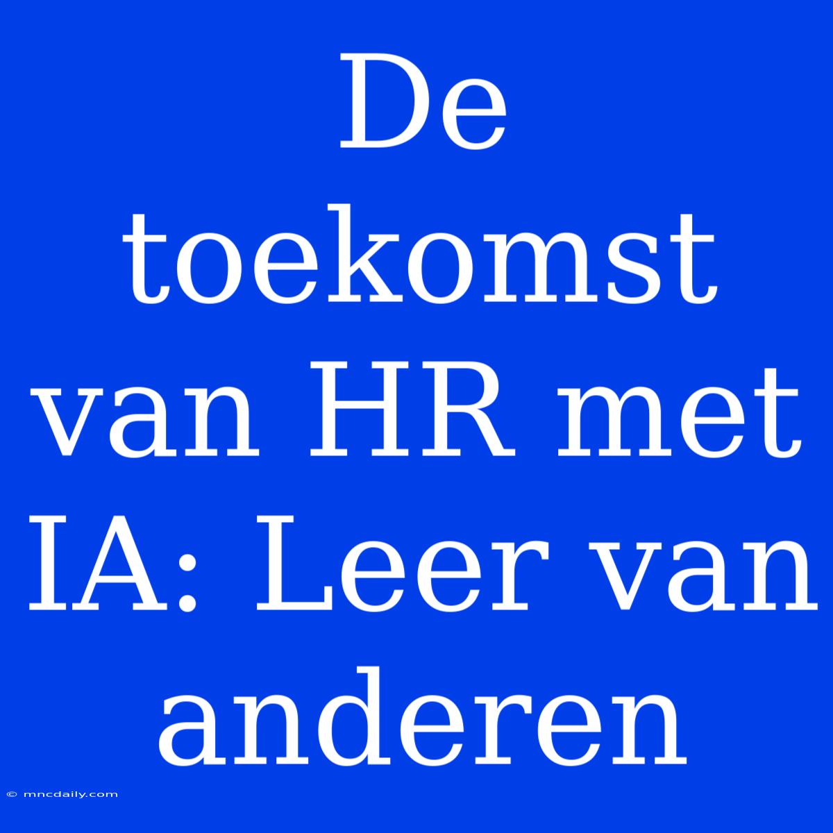 De Toekomst Van HR Met IA: Leer Van Anderen